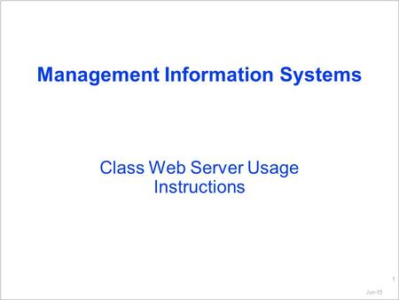 Jun-15 1 Management Information Systems Class Web Server Usage Instructions.