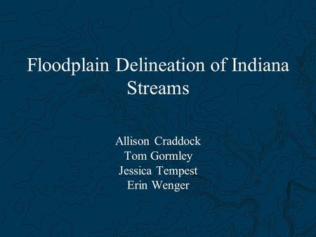 Floodplain Delineation of Indiana Streams Allison Craddock Tom Gormley Jessica Tempest Erin Wenger.