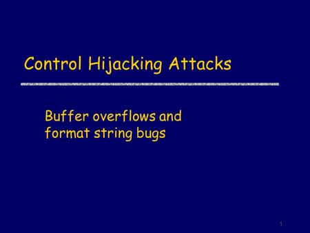1 Control Hijacking Attacks Buffer overflows and format string bugs.
