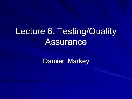 Lecture 6: Testing/Quality Assurance Damien Markey.