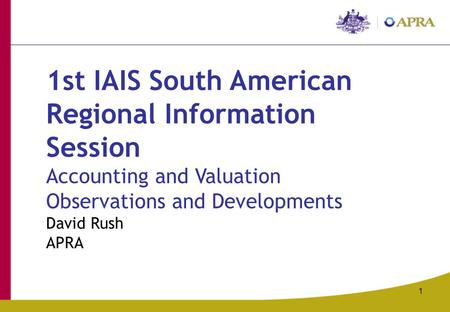 1 1st IAIS South American Regional Information Session Accounting and Valuation Observations and Developments David Rush APRA.