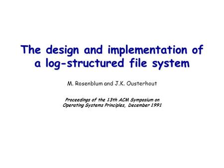 The design and implementation of a log-structured file system The design and implementation of a log-structured file system M. Rosenblum and J.K. Ousterhout.