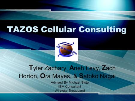 TAZOS Cellular Consulting T yler Zachary, A rieh Levy, Z ach Horton, O ra Mayes, & S atoko Nagai Advised By Michael Sisto IBM Consultant Wireless Broadband.
