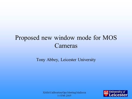 XMM Calibration/Ops Meeting Mallorca 1-3 Feb 2005 1 Proposed new window mode for MOS Cameras Tony Abbey, Leicester University.