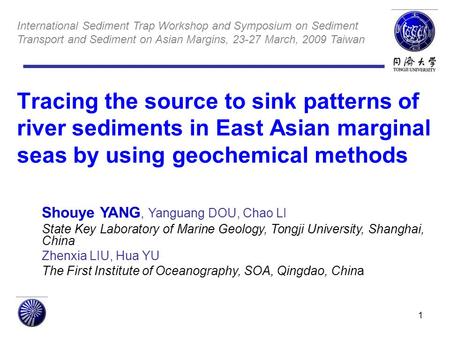 1 Tracing the source to sink patterns of river sediments in East Asian marginal seas by using geochemical methods Shouye YANG, Yanguang DOU, Chao LI State.