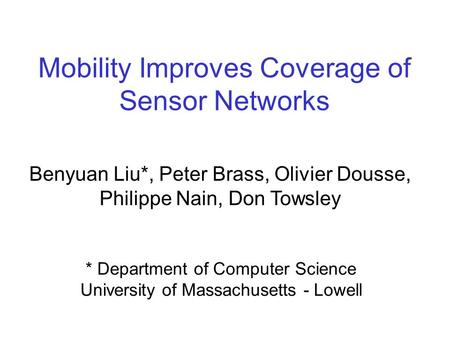Mobility Improves Coverage of Sensor Networks Benyuan Liu*, Peter Brass, Olivier Dousse, Philippe Nain, Don Towsley * Department of Computer Science University.
