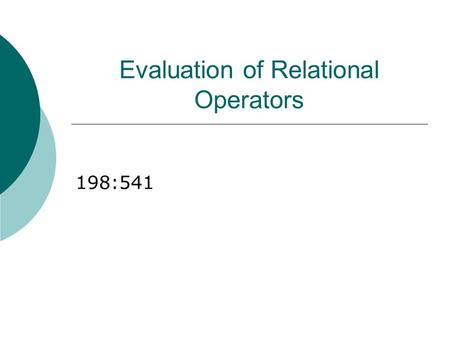 Evaluation of Relational Operators 198:541. Relational Operations  We will consider how to implement: Selection ( ) Selects a subset of rows from relation.