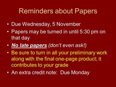 Reminders about Papers Due Wednesday, 5 November Papers may be turned in until 5:30 pm on that day No late papers (don’t even ask!) Be sure to turn in.