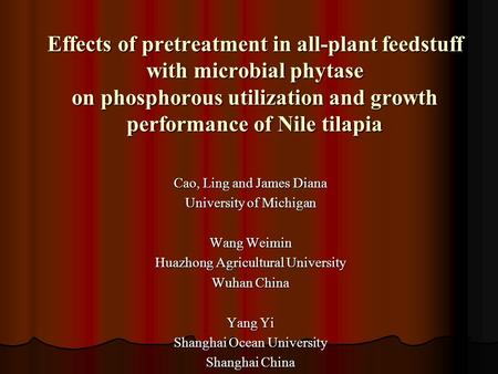 Effects of pretreatment in all-plant feedstuff with microbial phytase on phosphorous utilization and growth performance of Nile tilapia Cao, Ling and James.