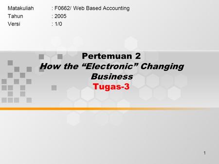 1 Pertemuan 2 How the “Electronic” Changing Business Tugas-3 Matakuliah: F0662/ Web Based Accounting Tahun: 2005 Versi: 1/0.