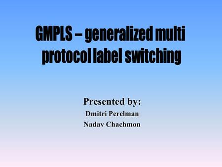 Presented by: Dmitri Perelman Nadav Chachmon. Agenda Overview MPLS evolution to GMPLS Switching issues –GMPLS label and its distribution –LSP creation.