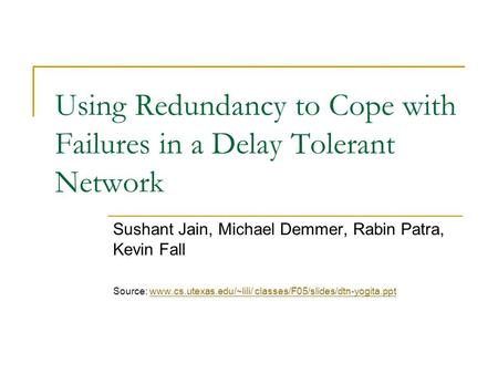 Using Redundancy to Cope with Failures in a Delay Tolerant Network Sushant Jain, Michael Demmer, Rabin Patra, Kevin Fall Source: www.cs.utexas.edu/~lili/