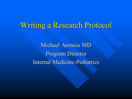 Writing a Research Protocol Michael Aronica MD Program Director Internal Medicine-Pediatrics.