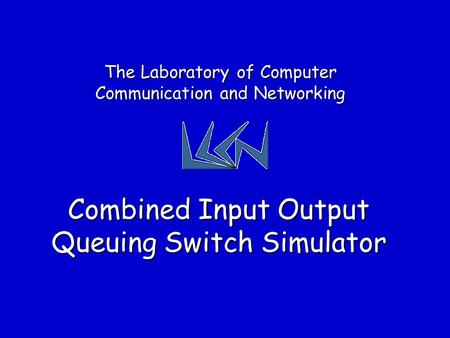 Combined Input Output Queuing Switch Simulator The Laboratory of Computer Communication and Networking.