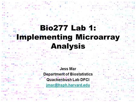 Bio277 Lab 1: Implementing Microarray Analysis Jess Mar Department of Biostatistics Quackenbush Lab DFCI