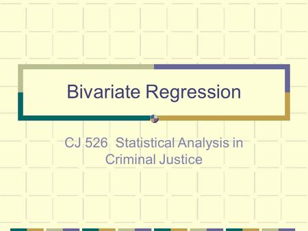 Bivariate Regression CJ 526 Statistical Analysis in Criminal Justice.