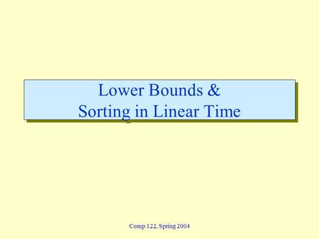 Comp 122, Spring 2004 Lower Bounds & Sorting in Linear Time.