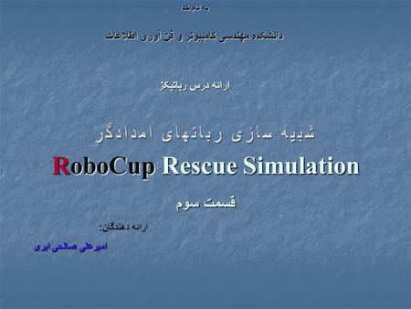 RoboCup Rescue Simulation قسمت سوم به نام خدا دانشکده مهندسی کامپيوتر و فن آوری اطلاعات ارائه درس رباتيکز ارائه دهندگان : اميرعلی صالحی ابری.