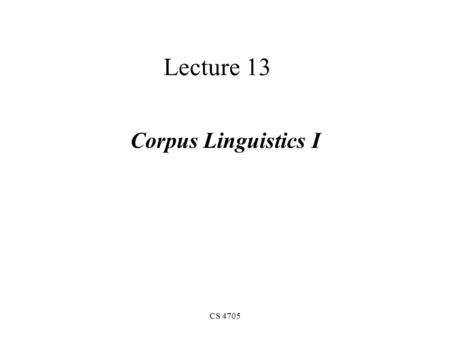 CS 4705 Lecture 13 Corpus Linguistics I. From Knowledge-Based to Corpus-Based Linguistics A Paradigm Shift begins in the 1980s –Seeds planted in the 1950s.