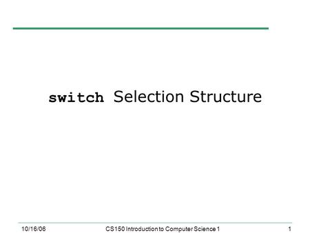 1 10/16/06CS150 Introduction to Computer Science 1 switch Selection Structure.