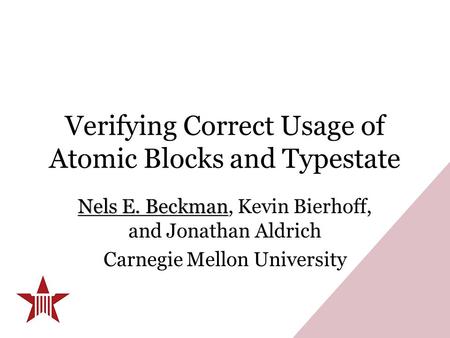 Verifying Correct Usage of Atomic Blocks and Typestate Nels E. Beckman Nels E. Beckman, Kevin Bierhoff, and Jonathan Aldrich Carnegie Mellon University.