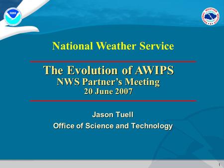 1 National Weather Service Jason Tuell Office of Science and Technology The Evolution of AWIPS NWS Partner’s Meeting 20 June 2007.