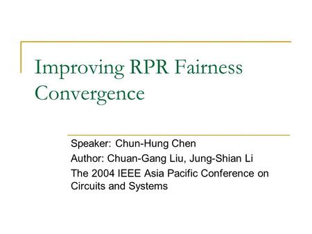 Improving RPR Fairness Convergence Speaker: Chun-Hung Chen Author: Chuan-Gang Liu, Jung-Shian Li The 2004 IEEE Asia Pacific Conference on Circuits and.