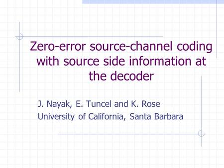 Zero-error source-channel coding with source side information at the decoder J. Nayak, E. Tuncel and K. Rose University of California, Santa Barbara.