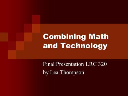 Combining Math and Technology Final Presentation LRC 320 by Lea Thompson.