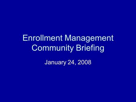 Enrollment Management Community Briefing January 24, 2008.