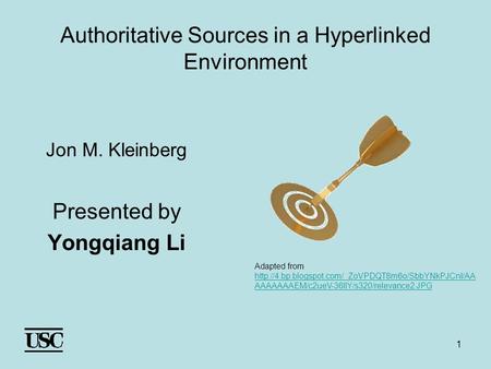 1 Authoritative Sources in a Hyperlinked Environment Jon M. Kleinberg Presented by Yongqiang Li Adapted from