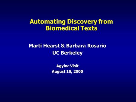 Automating Discovery from Biomedical Texts Marti Hearst & Barbara Rosario UC Berkeley Agyinc Visit August 16, 2000.