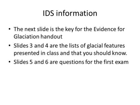 IDS information The next slide is the key for the Evidence for Glaciation handout Slides 3 and 4 are the lists of glacial features presented in class and.