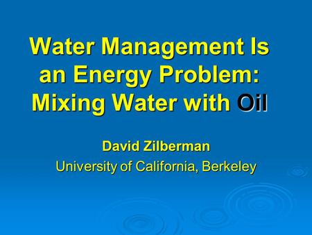 Water Management Is an Energy Problem: Mixing Water with Oil David Zilberman University of California, Berkeley.