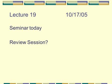 Lecture 1910/17/05 Seminar today Review Session?.