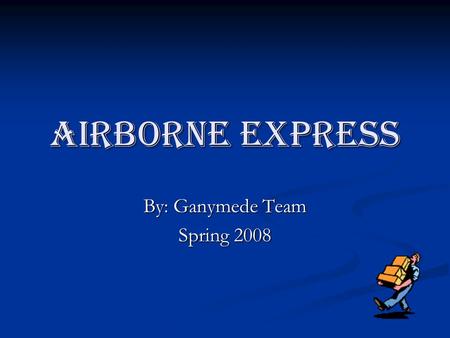 Airborne Express By: Ganymede Team Spring 2008. Introduction Background Background Unique Approach and Current Operations Unique Approach and Current.