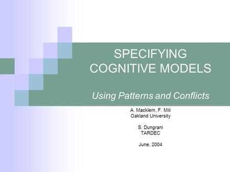 SPECIFYING COGNITIVE MODELS Using Patterns and Conflicts A. Macklem, F. Mili Oakland University S. Dungrani TARDEC June, 2004.