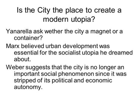 Is the City the place to create a modern utopia? Yanarella ask wether the city a magnet or a container? Marx believed urban development was essential for.