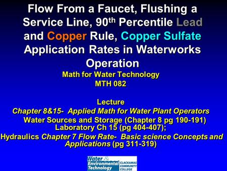 Flow From a Faucet, Flushing a Service Line, 90 th Percentile Lead and Copper Rule, Copper Sulfate Application Rates in Waterworks Operation Math for Water.