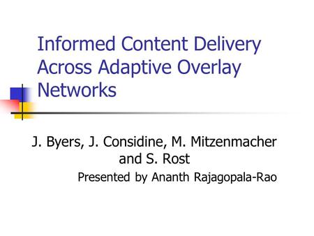 Informed Content Delivery Across Adaptive Overlay Networks J. Byers, J. Considine, M. Mitzenmacher and S. Rost Presented by Ananth Rajagopala-Rao.