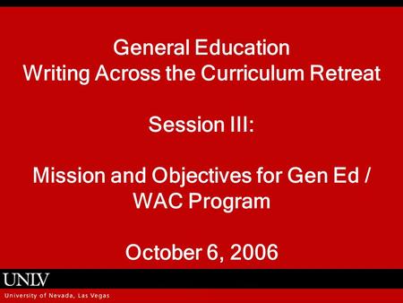 General Education Writing Across the Curriculum Retreat Session III: Mission and Objectives for Gen Ed / WAC Program October 6, 2006.