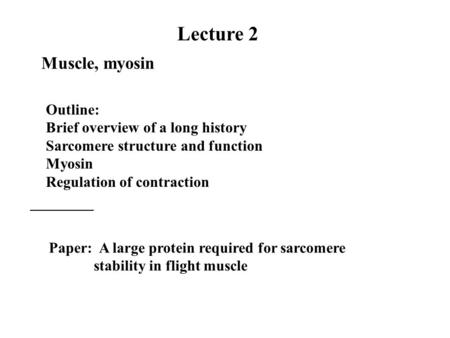 Lecture 2 Outline: Brief overview of a long history Sarcomere structure and function Myosin Regulation of contraction Paper: A large protein required for.