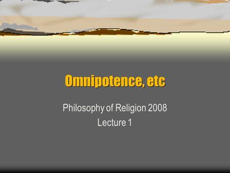 Omnipotence, etc Philosophy of Religion 2008 Lecture 1.