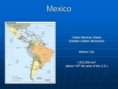 Mexico United Mexican States Estados Unidos Mexicanos Mexico City 1,972,550 km 2 (about 1/5 th the area of the U.S.)