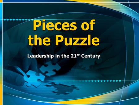 Pieces of the Puzzle Leadership in the 21 st Century.