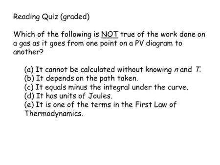 Reading Quiz (graded) Which of the following is NOT true of the work done on a gas as it goes from one point on a PV diagram to another? (a) It cannot.