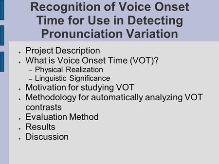 Recognition of Voice Onset Time for Use in Detecting Pronunciation Variation ● Project Description ● What is Voice Onset Time (VOT)? – Physical Realization.