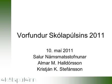 Vorfundur Skólapúlsins 2011 10. maí 2011 Salur Námsmatsstofnunar Almar M. Halldórsson Kristján K. Stefánsson.