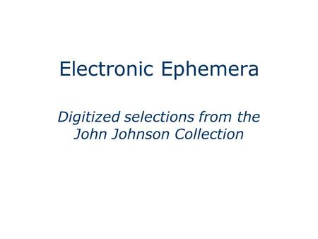 Electronic Ephemera Digitized selections from the John Johnson Collection.
