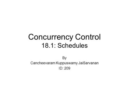 Concurrency Control 18.1: Schedules By Cancheevaram Kuppuswamy JaiSarvanan ID: 209.